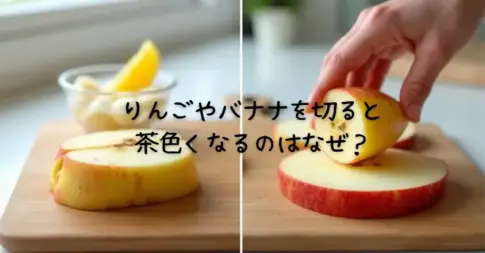 りんごやバナナを切ると茶色くなるのはなぜ？