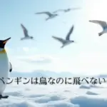 ペンギンは鳥なのに飛べないのはなぜ？