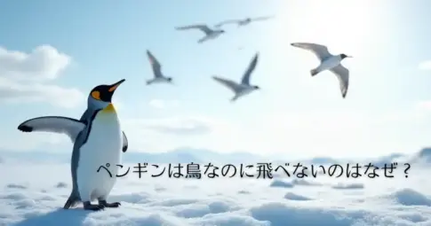 ペンギンは鳥なのに飛べないのはなぜ？