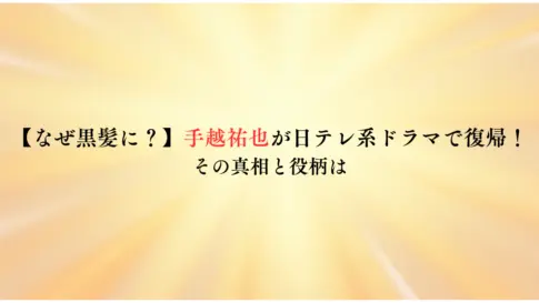 【なぜ黒髪に？】手越祐也が日テレ系ドラマで復帰！その真相と役柄は