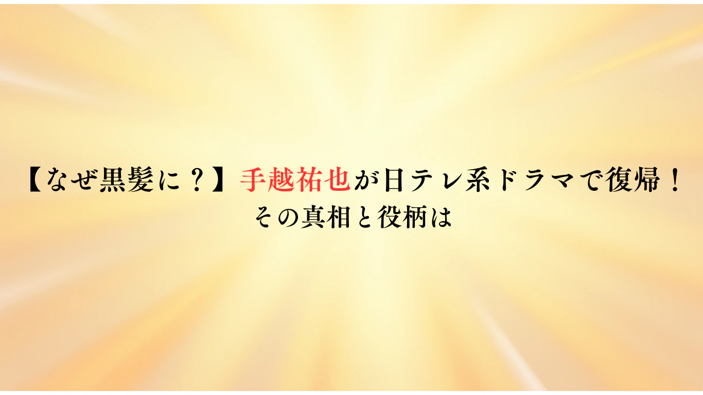 【なぜ黒髪に？】手越祐也が日テレ系ドラマで復帰！その真相と役柄は