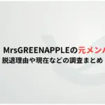 【ミセス】MrsGREENAPPLEの元メンバーは誰？-脱退理由や現在などの調査まとめ