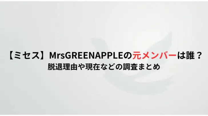 【ミセス】MrsGREENAPPLEの元メンバーは誰？-脱退理由や現在などの調査まとめ