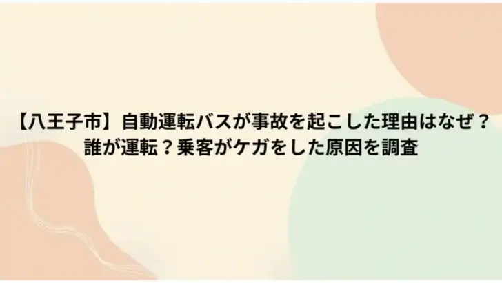 【八王子市】自動運転バスが事故を起こした理由はなぜ？誰が運転？乗客がケガをした原因を調査