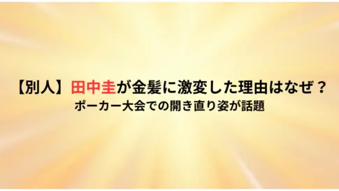 【別人】田中圭が金髪に激変した理由はなぜ？ポーカー大会での開き直り姿が話題