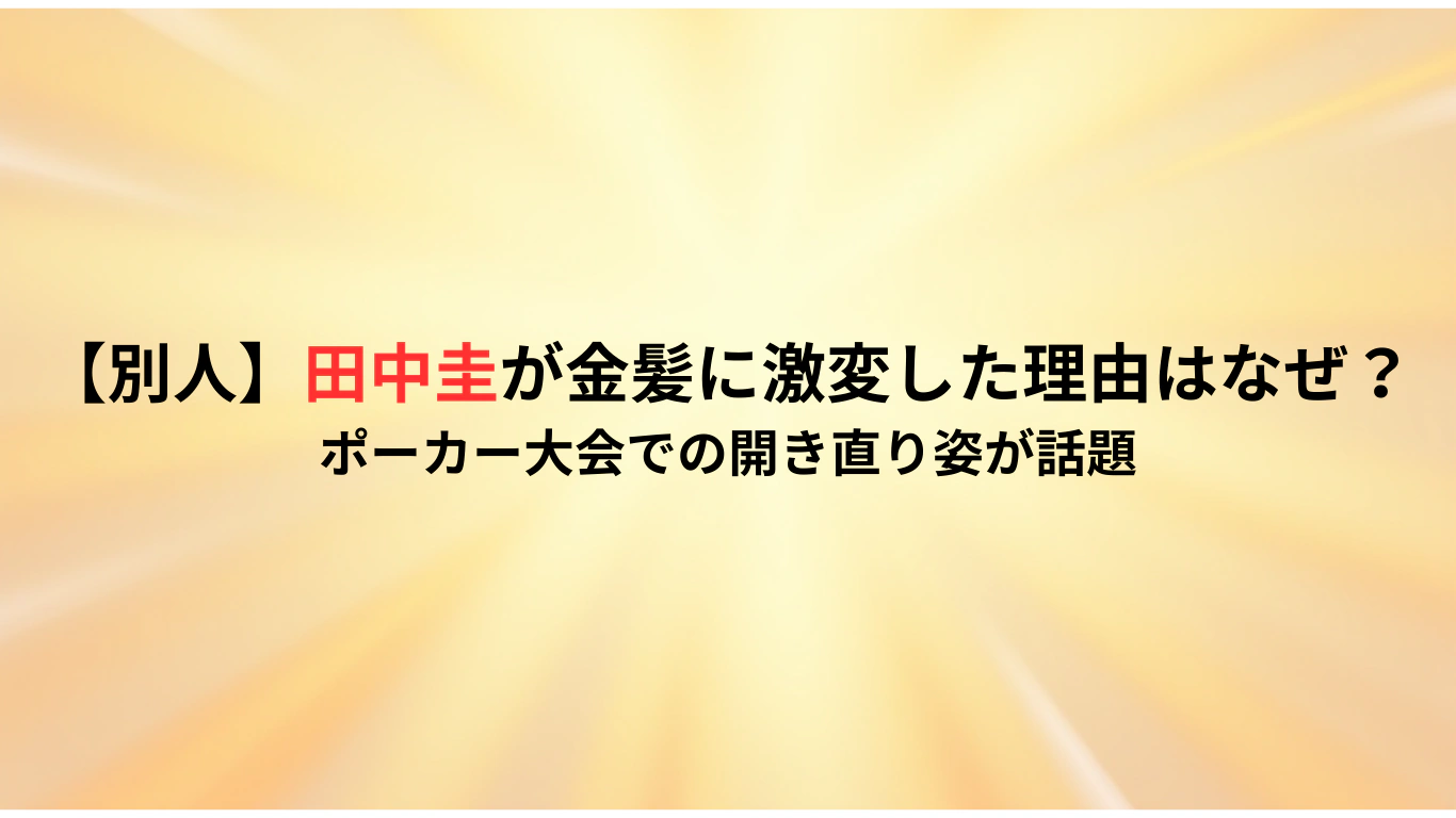【別人】田中圭が金髪に激変した理由はなぜ？ポーカー大会での開き直り姿が話題