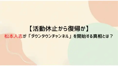 【活動休止から復帰か】松本人志が「ダウンタウンチャンネル」を開始する真相とは？