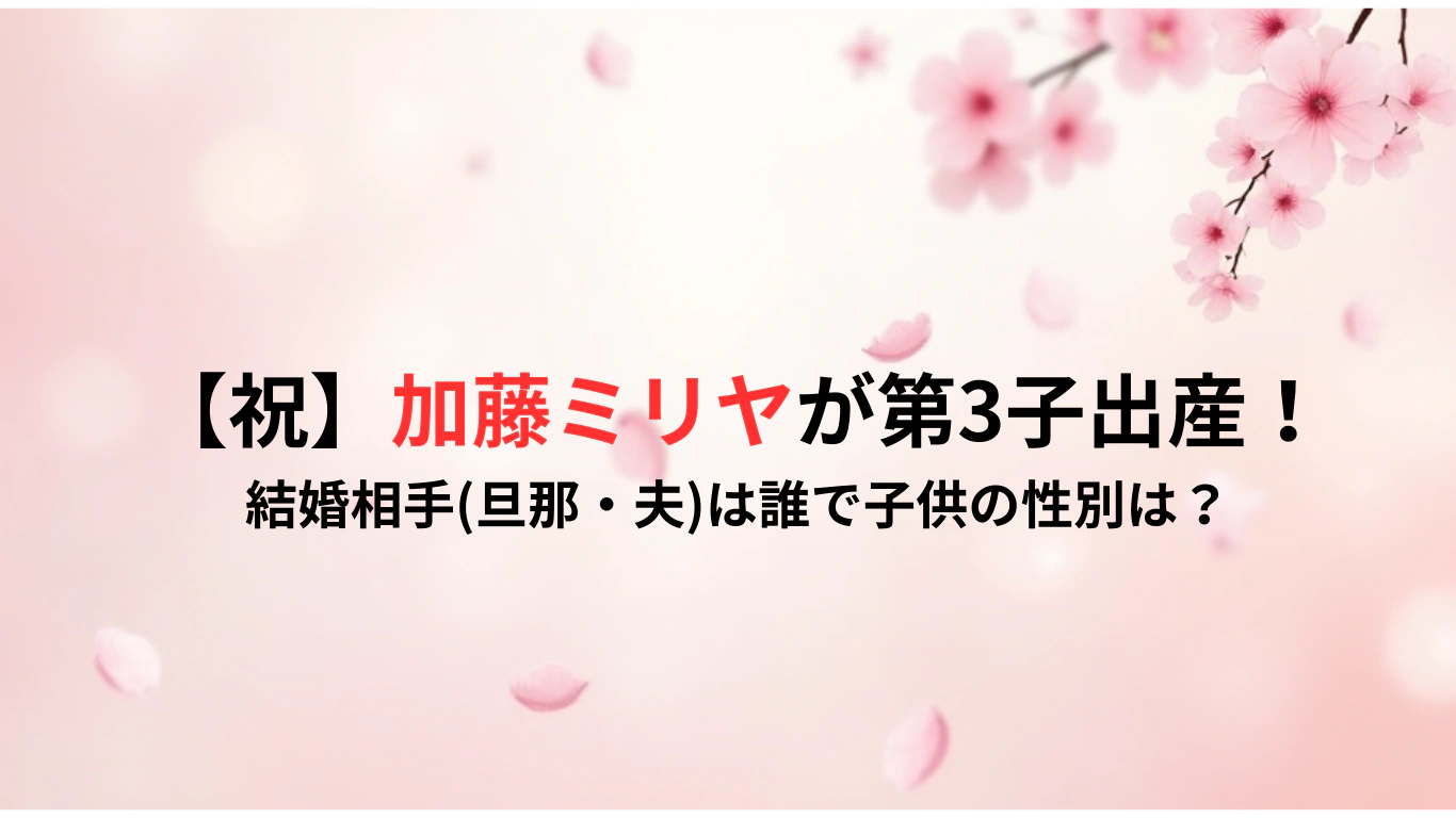 【祝】加藤ミリヤが第3子出産！結婚相手旦那・夫は誰で子供の性別は？
