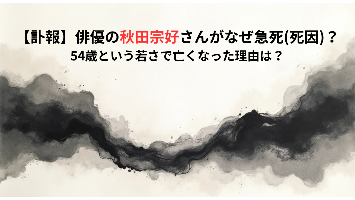 【訃報】俳優の秋田宗好さんがなぜ急死死因？54歳という若さで亡くなった理由は？