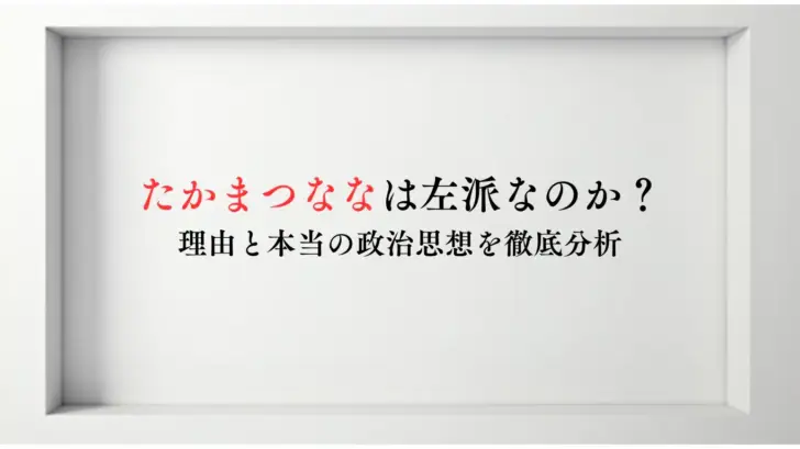 たかまつななは左派なのか？-理由と本当の政治思想を徹底分析