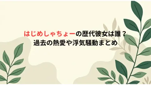 はじめしゃちょーの歴代彼女は誰？過去の熱愛や浮気騒動まとめ