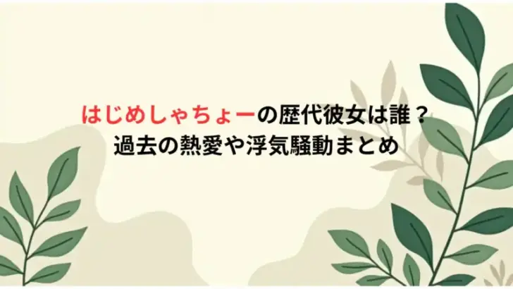 はじめしゃちょーの歴代彼女は誰？過去の熱愛や浮気騒動まとめ