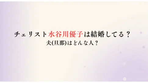 チェリスト水谷川優子は結婚してる？-夫旦那はどんな人？