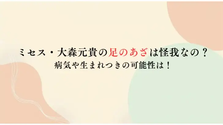 ミセス・大森元貴の足のあざは怪我なの？-病気や生まれつきの可能性は！