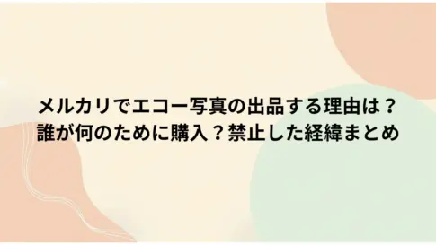 メルカリでエコー写真の出品する理由は？-誰が何のために購入？禁止した経緯まとめ