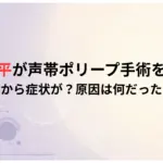 三浦翔平が声帯ポリープ手術を報告！-いつから症状が？原因は何だったのか
