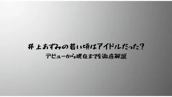井上あずみの若い頃はアイドルだった？デビューから現在までを徹底解説