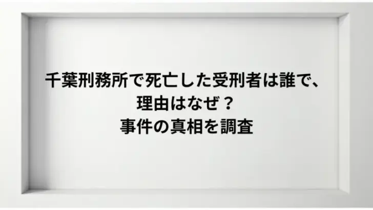 千葉刑務所で死亡した受刑者は誰で、理由はなぜ？-事件の真相を調査