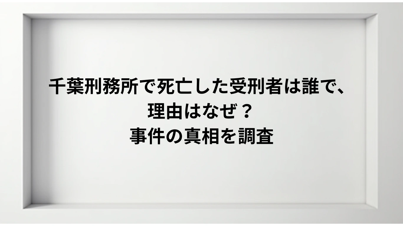 千葉刑務所で死亡した受刑者は誰で、理由はなぜ？-事件の真相を調査