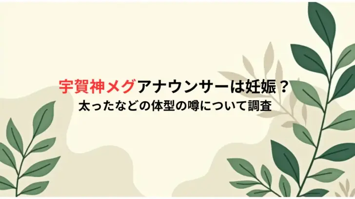 宇賀神メグアナウンサーは妊娠？太ったなどの体型の噂について調査