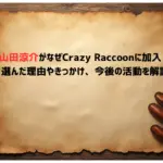 山田涼介がなぜCrazy-Raccoonに加入？-選んだ理由やきっかけ、今後の活動を解説