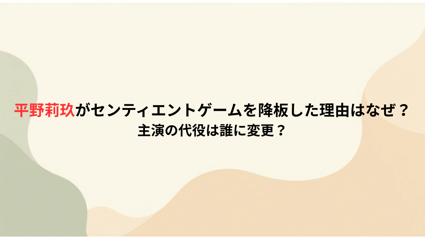 平野莉玖がセンティエントゲームを降板した理由はなぜ？-主演の代役は誰に変更？