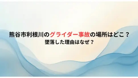 熊谷市利根川のグライダー事故の場所はどこ？墜落した理由はなぜ？