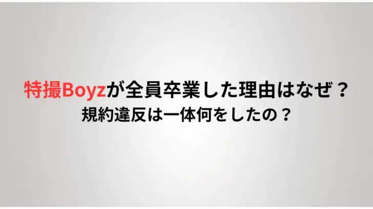 特撮Boyzが全員卒業した理由はなぜ？規約違反は一体何をしたの？
