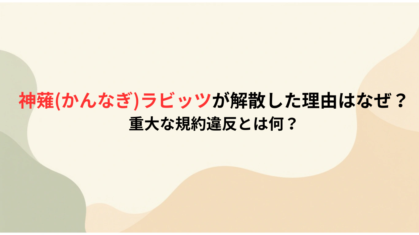 神薙かんなぎラビッツが解散した理由はなぜ？重大な規約違反とは何？