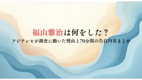 福山雅治は何をした？フジテレビが調査に動いた理由と70分間の告白内容まとめ