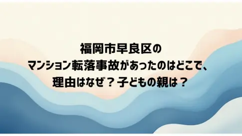 福岡市早良区のマンション転落事故があったのはどこで、理由はなぜ？-子どもの親は？