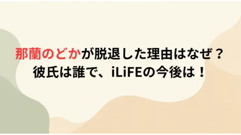 那蘭のどかが脱退した理由はなぜ？-彼氏は誰で、iLiFEの今後は！