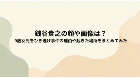 銭谷貴之の顔や画像は？-9歳女児をひき逃げ事件の理由や起きた場所をまとめてみた