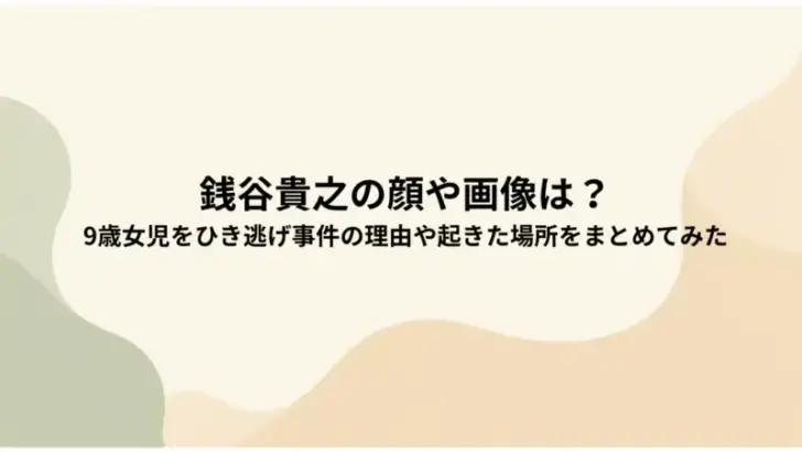 銭谷貴之の顔や画像は？-9歳女児をひき逃げ事件の理由や起きた場所をまとめてみた