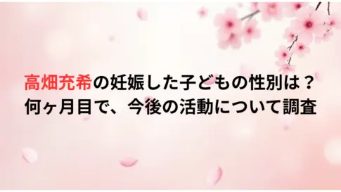 高畑充希の妊娠した子どもの性別は？何ヶ月目で、今後の活動について調査