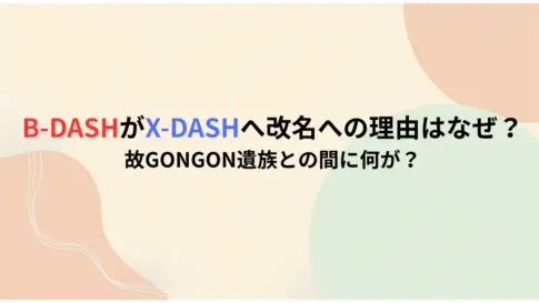 B-DASHがX-DASHへ改名への理由はなぜ？故GONGONさん遺族との間に何が？