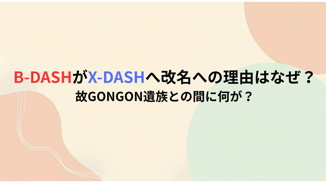 B-DASHがX-DASHへ改名への理由はなぜ？故GONGONさん遺族との間に何が？