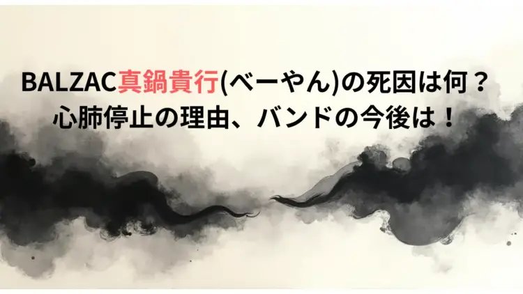 BALZAC真鍋貴行べーやんの死因は何？心肺停止の理由、バンドの今後は！