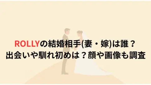 ROLLYの結婚相手妻・嫁は誰？出会いや馴れ初めは？顔や画像も調査