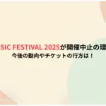 WIRED-MUSIC-FESTIVAL-2025が開催中止の理由はなぜ？今後の動向やチケットの行方は！