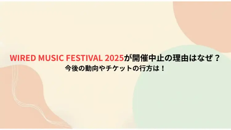 WIRED-MUSIC-FESTIVAL-2025が開催中止の理由はなぜ？今後の動向やチケットの行方は！