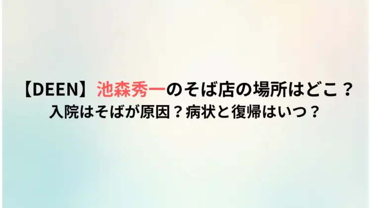 【DEEN】池森秀一のそば店の場所はどこ？入院はそばが原因？病状と復帰はいつ？