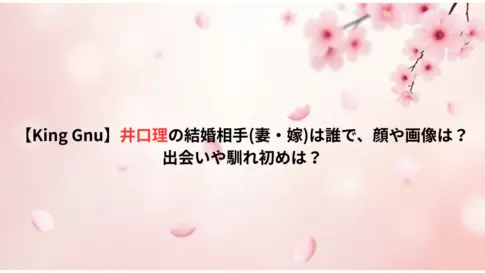 【King-Gnu】井口理の結婚相手妻・嫁は誰で、顔や画像は？出会いや馴れ初めは？