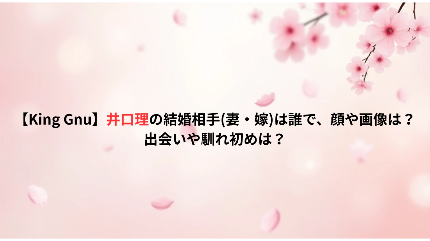 【King-Gnu】井口理の結婚相手妻・嫁は誰で、顔や画像は？出会いや馴れ初めは？