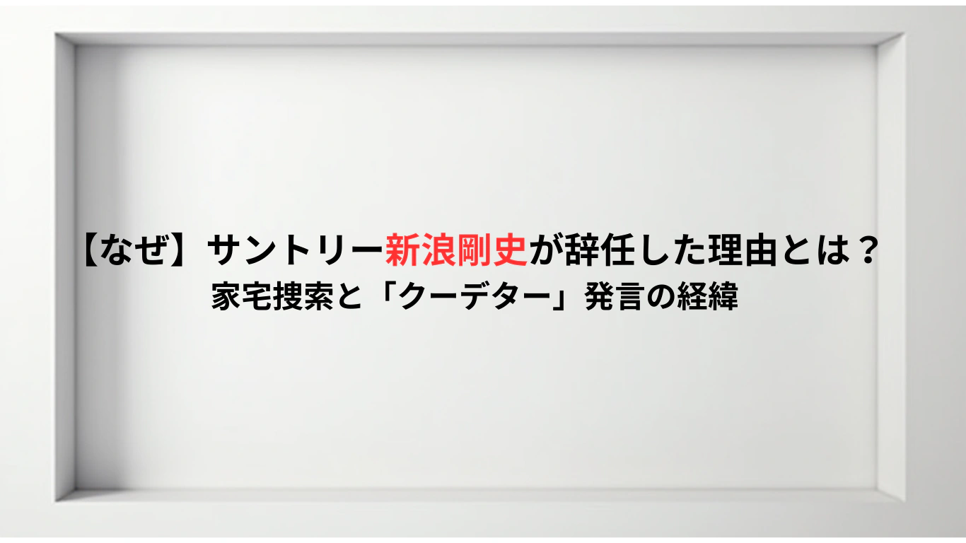 【なぜ】サントリー新浪剛史が辞任した理由とは？家宅捜索と「クーデター」発言の経緯
