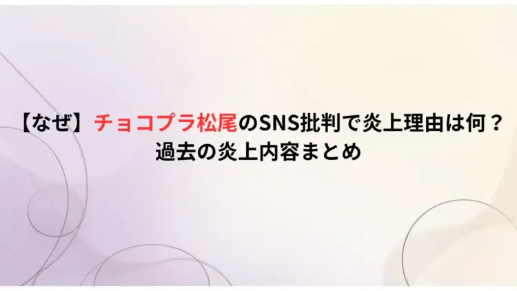 【なぜ】チョコプラ松尾のSNS批判で炎上理由は何？過去の炎上内容まとめ