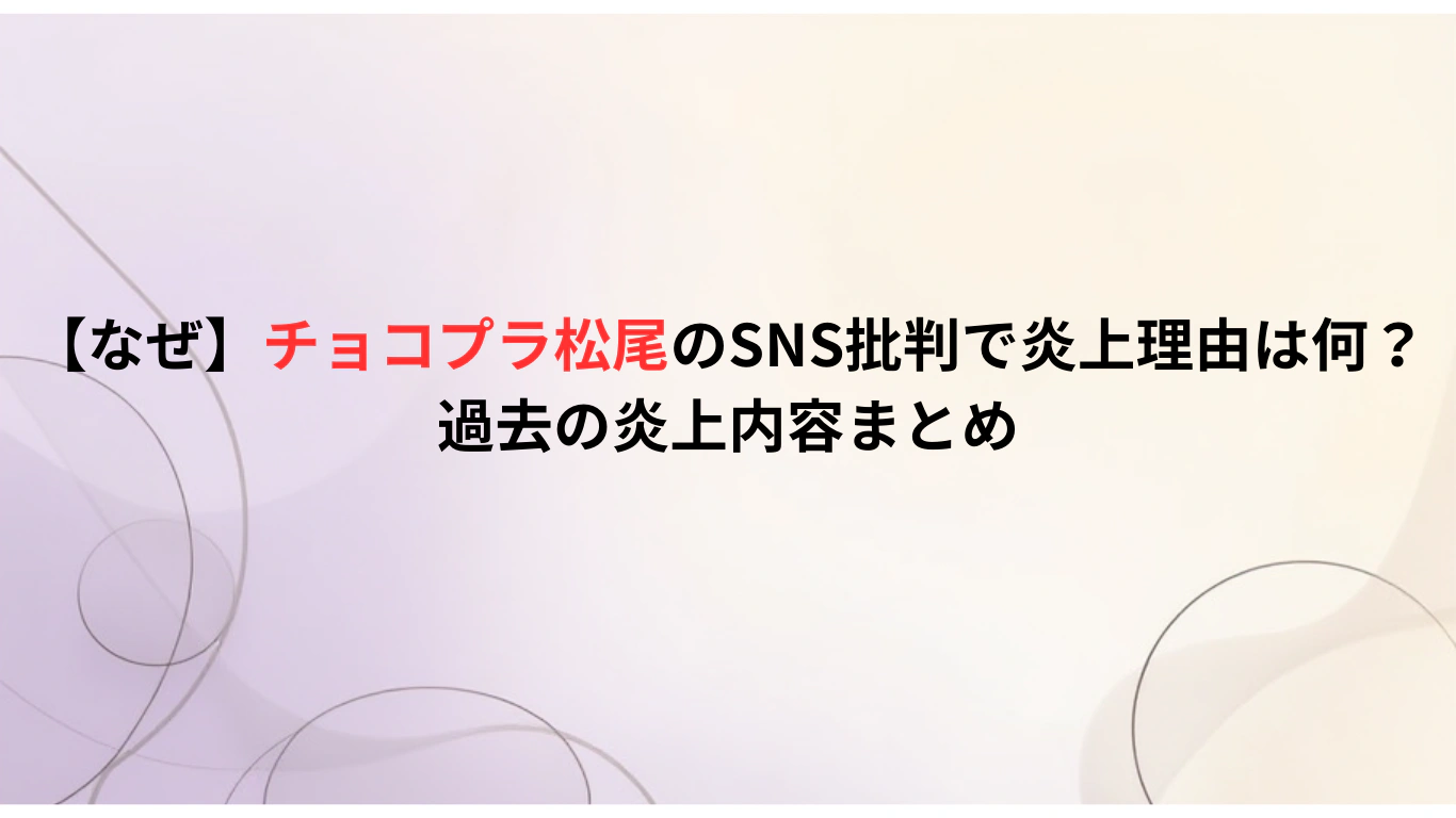 【なぜ】チョコプラ松尾のSNS批判で炎上理由は何？過去の炎上内容まとめ