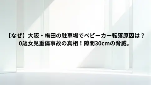 【なぜ】大阪・梅田の駐車場でベビーカー転落原因は？0歳女児重傷事故の真相！隙間30cmの脅威。