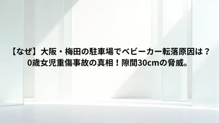 【なぜ】大阪・梅田の駐車場でベビーカー転落原因は？0歳女児重傷事故の真相！隙間30cmの脅威。
