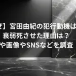 【なぜ】宮田由紀の犯行動機は何？-衰弱死させた理由は？-顔や画像やSNSなどを調査！